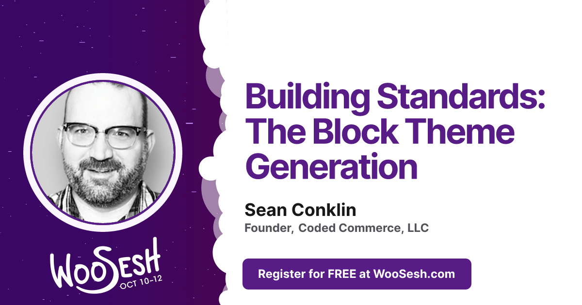 Building Standards: The Block Theme Generation Sean Conklin Founder, Coded Commerce, LLC Register for FREE at WooSesh.com